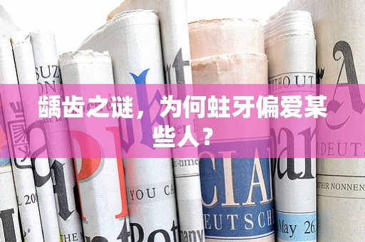 龋齿之谜，为何蛀牙偏爱某些人？