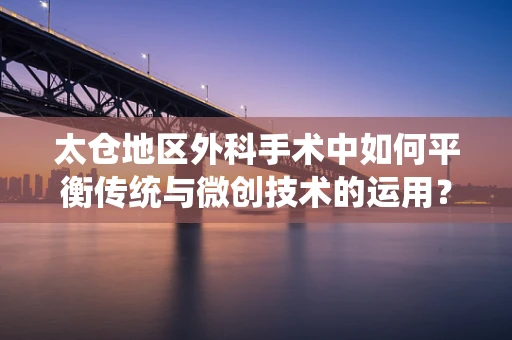 太仓地区外科手术中如何平衡传统与微创技术的运用？