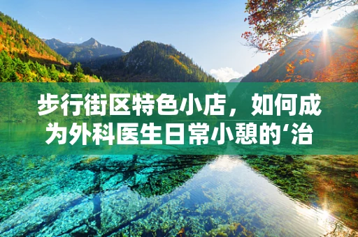 步行街区特色小店，如何成为外科医生日常小憩的‘治愈站’？