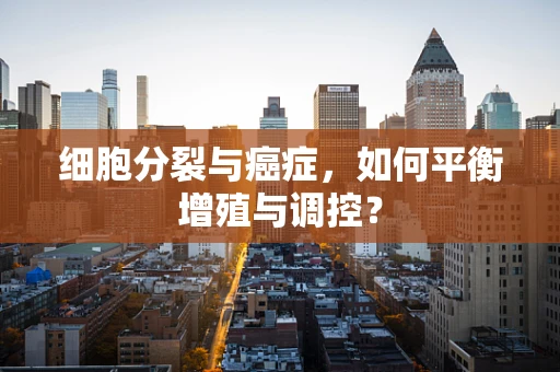 细胞分裂与癌症，如何平衡增殖与调控？