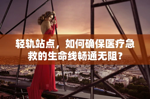 轻轨站点，如何确保医疗急救的生命线畅通无阻？