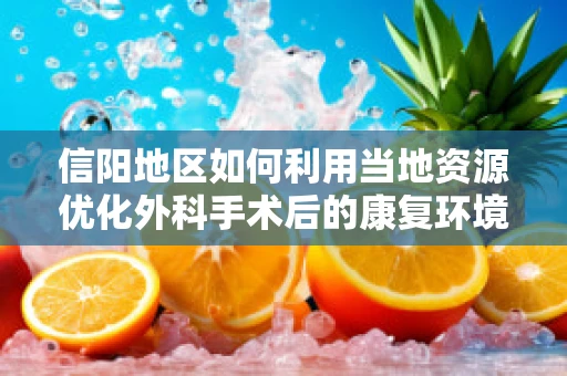 信阳地区如何利用当地资源优化外科手术后的康复环境？