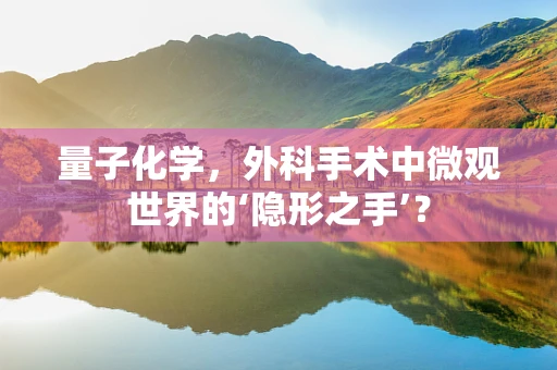 量子化学，外科手术中微观世界的‘隐形之手’？