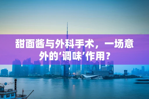 甜面酱与外科手术，一场意外的‘调味’作用？