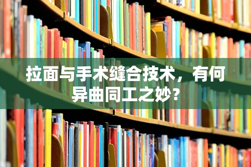 拉面与手术缝合技术，有何异曲同工之妙？