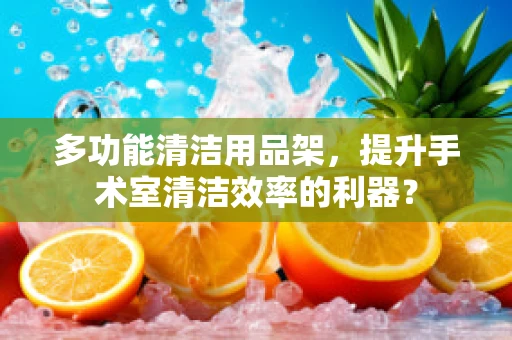 多功能清洁用品架，提升手术室清洁效率的利器？