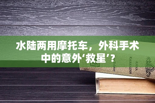 水陆两用摩托车，外科手术中的意外‘救星’？