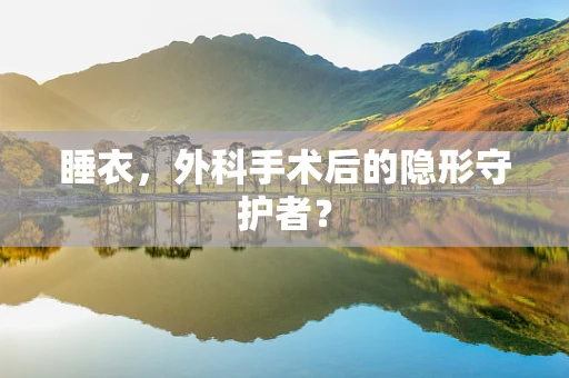 睡衣，外科手术后的隐形守护者？