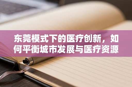 东莞模式下的医疗创新，如何平衡城市发展与医疗资源优化？