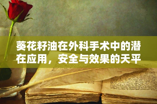 葵花籽油在外科手术中的潜在应用，安全与效果的天平
