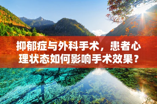 抑郁症与外科手术，患者心理状态如何影响手术效果？
