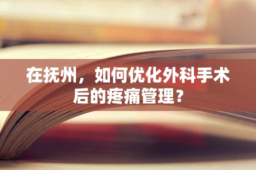 在抚州，如何优化外科手术后的疼痛管理？