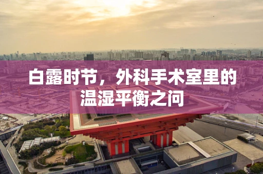 白露时节，外科手术室里的温湿平衡之问