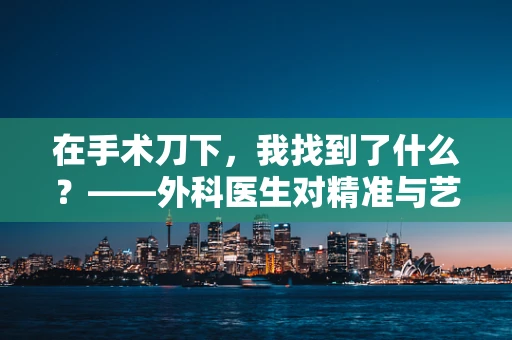 在手术刀下，我找到了什么？——外科医生对精准与艺术的双重喜爱