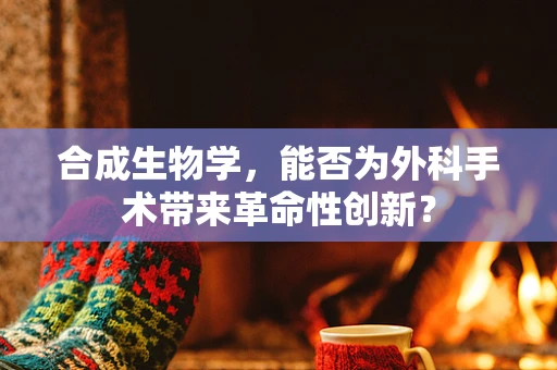 合成生物学，能否为外科手术带来革命性创新？
