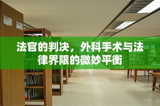 法官的判决，外科手术与法律界限的微妙平衡