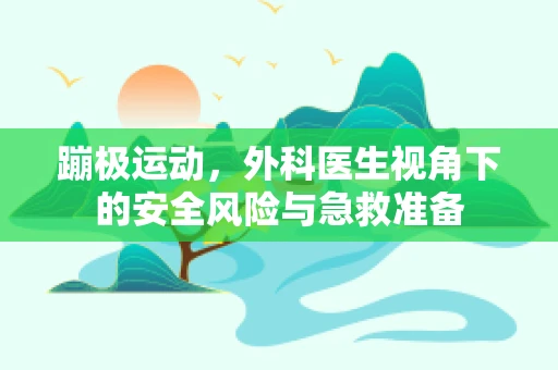 蹦极运动，外科医生视角下的安全风险与急救准备