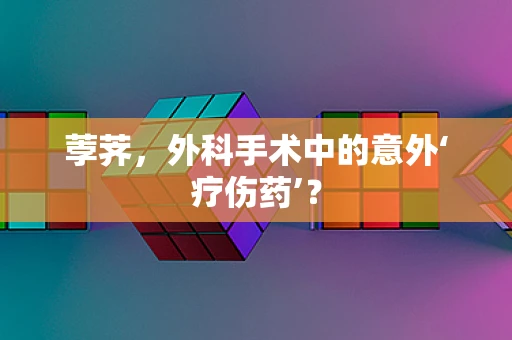 荸荠，外科手术中的意外‘疗伤药’？