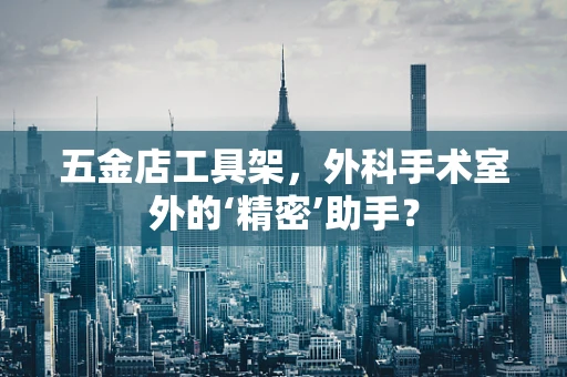 五金店工具架，外科手术室外的‘精密’助手？
