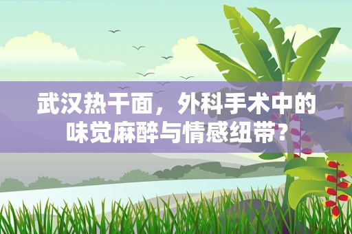 武汉热干面，外科手术中的味觉麻醉与情感纽带？