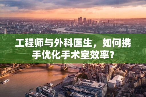 工程师与外科医生，如何携手优化手术室效率？