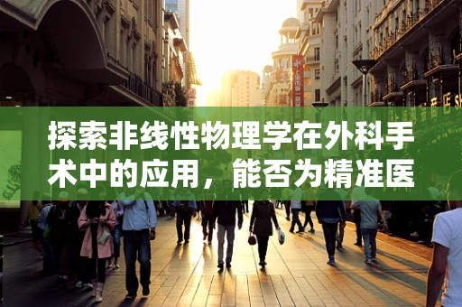 探索非线性物理学在外科手术中的应用，能否为精准医疗带来革命性突破？