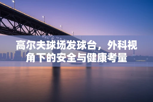 高尔夫球场发球台，外科视角下的安全与健康考量