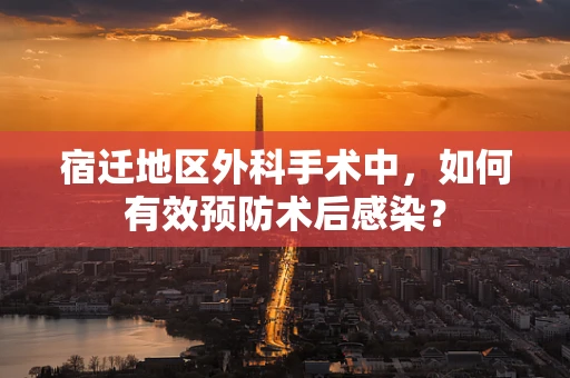 宿迁地区外科手术中，如何有效预防术后感染？