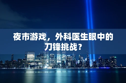 夜市游戏，外科医生眼中的刀锋挑战？