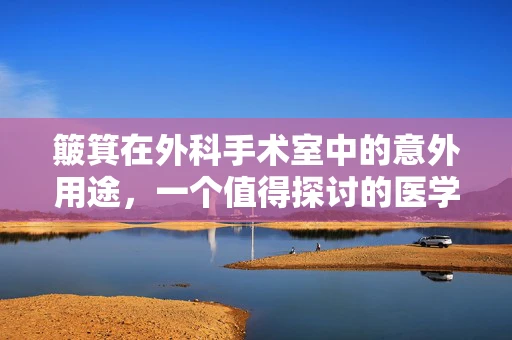 簸箕在外科手术室中的意外用途，一个值得探讨的医学小知识