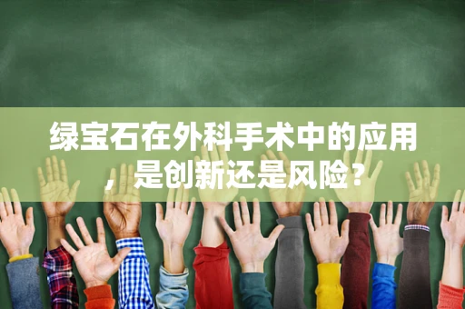 绿宝石在外科手术中的应用，是创新还是风险？