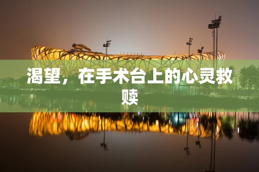 渴望，在手术台上的心灵救赎