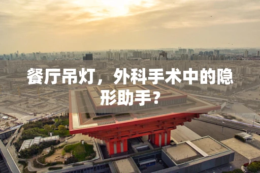 餐厅吊灯，外科手术中的隐形助手？