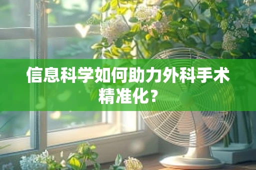 信息科学如何助力外科手术精准化？