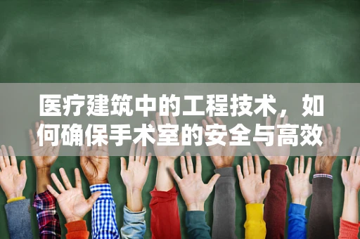 医疗建筑中的工程技术，如何确保手术室的安全与高效？
