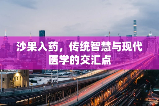 沙果入药，传统智慧与现代医学的交汇点