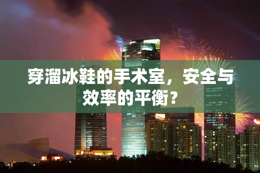 穿溜冰鞋的手术室，安全与效率的平衡？