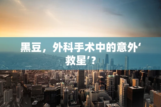 黑豆，外科手术中的意外‘救星’？