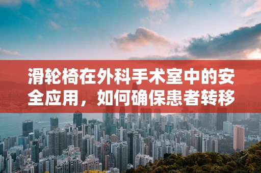 滑轮椅在外科手术室中的安全应用，如何确保患者转移无虞？