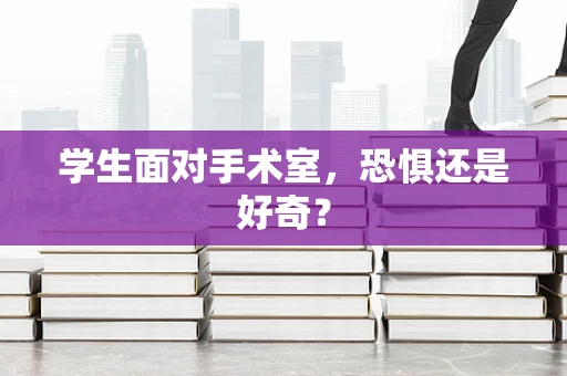 学生面对手术室，恐惧还是好奇？