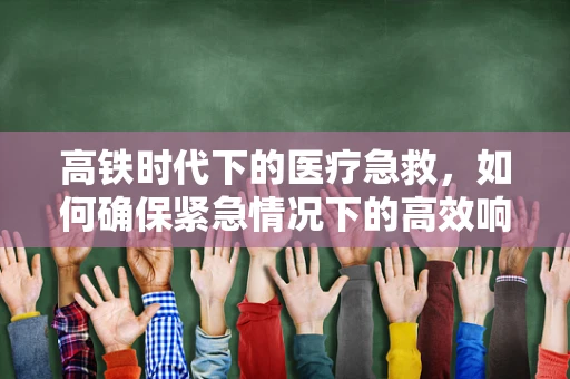 高铁时代下的医疗急救，如何确保紧急情况下的高效响应？