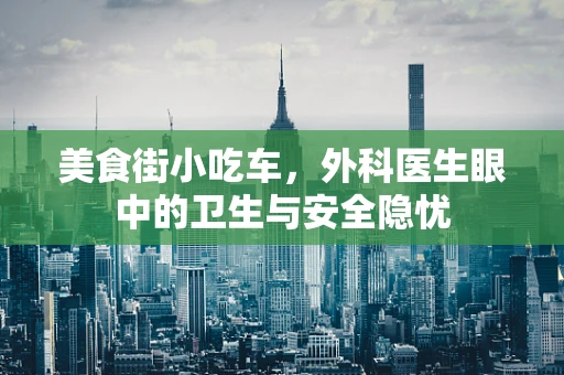 美食街小吃车，外科医生眼中的卫生与安全隐忧