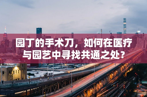园丁的手术刀，如何在医疗与园艺中寻找共通之处？