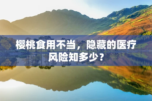 樱桃食用不当，隐藏的医疗风险知多少？