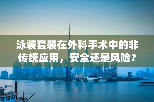 泳装套装在外科手术中的非传统应用，安全还是风险？