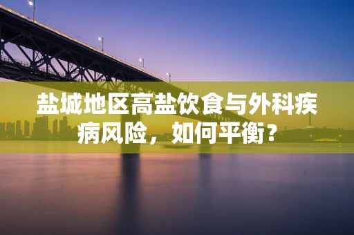 盐城地区高盐饮食与外科疾病风险，如何平衡？