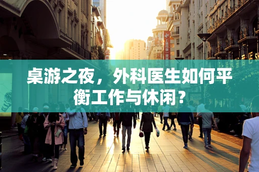 桌游之夜，外科医生如何平衡工作与休闲？