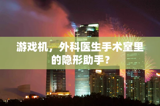 游戏机，外科医生手术室里的隐形助手？