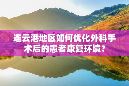 连云港地区如何优化外科手术后的患者康复环境？