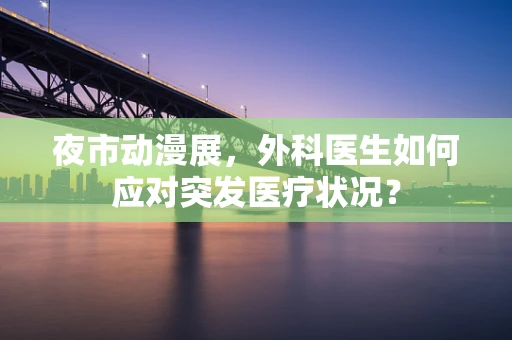 夜市动漫展，外科医生如何应对突发医疗状况？